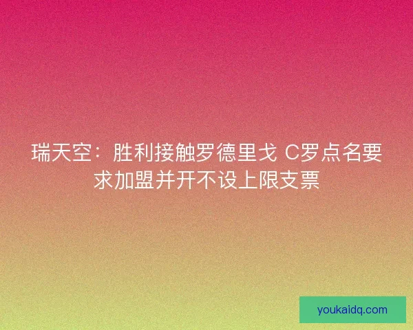 瑞天空：胜利接触罗德里戈 C罗点名要求加盟并开不设上限支票