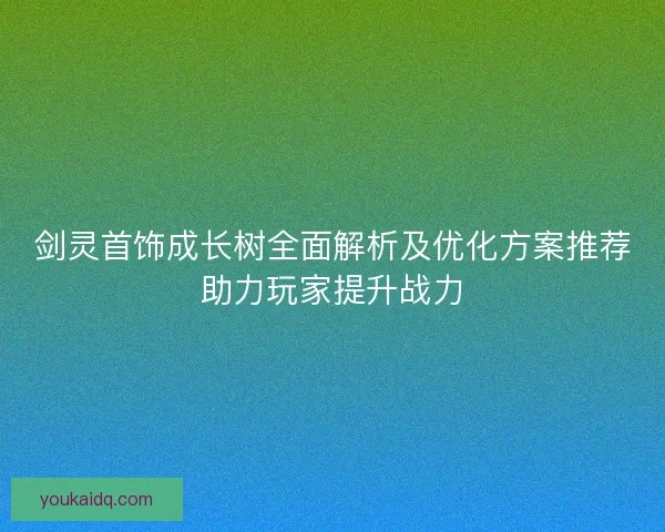剑灵首饰成长树全面解析及优化方案推荐助力玩家提升战力
