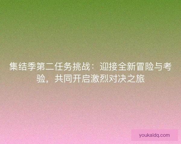 集结季第二任务挑战：迎接全新冒险与考验，共同开启激烈对决之旅