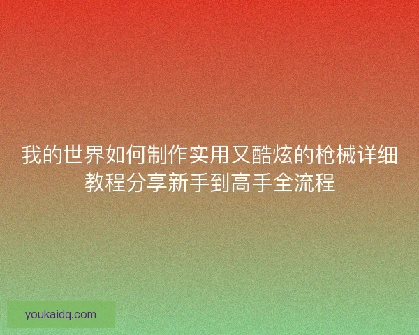我的世界如何制作实用又酷炫的枪械详细教程分享新手到高手全流程