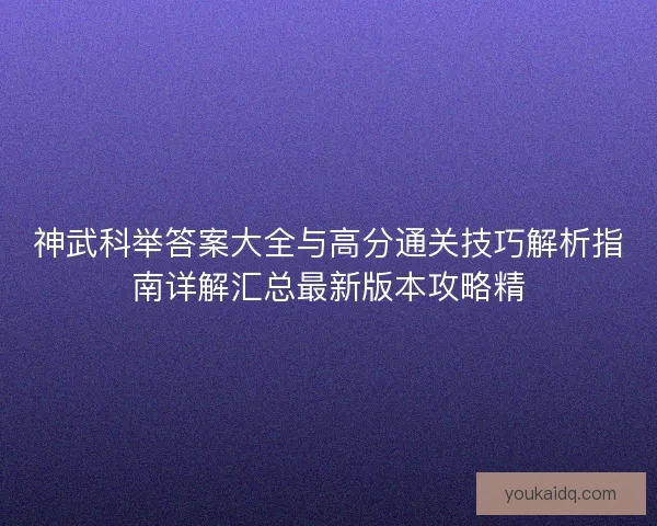 神武科举答案大全与高分通关技巧解析指南详解汇总最新版本攻略精