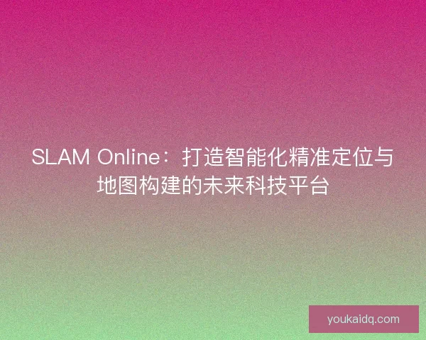 SLAM Online：打造智能化精准定位与地图构建的未来科技平台