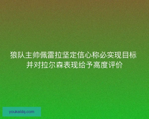 狼队主帅佩雷拉坚定信心称必实现目标 并对拉尔森表现给予高度评价