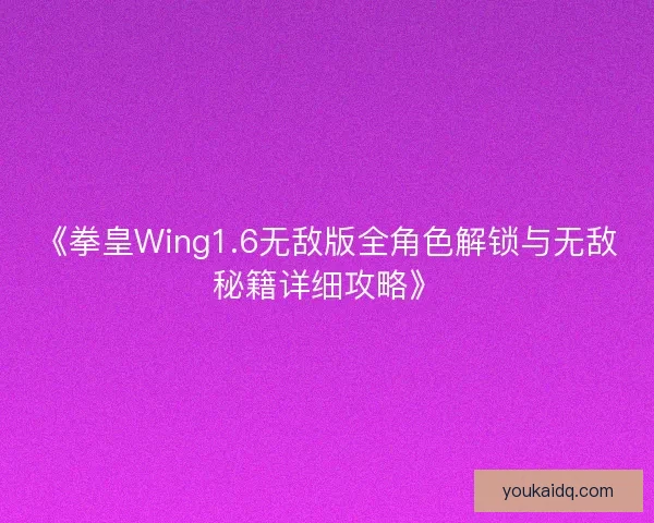 《拳皇Wing1.6无敌版全角色解锁与无敌秘籍详细攻略》